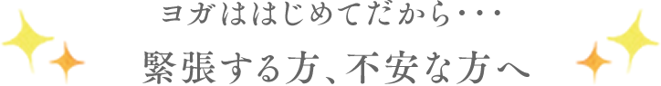 ヨガははじめてだから･･･緊張する方や不安な方へ