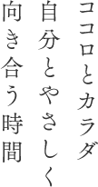 ココロとカラダ、自分とやさしく向き合う時間