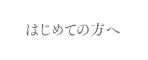 はじめての方へ